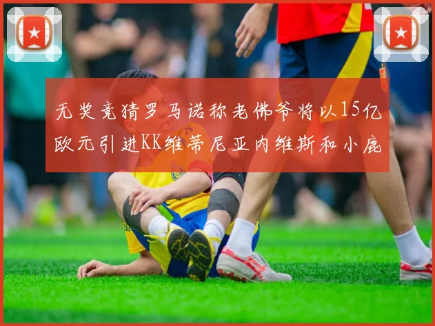 无奖竞猜罗马诺称老佛爷将以15亿欧元引进KK维蒂尼亚内维斯和小鹿