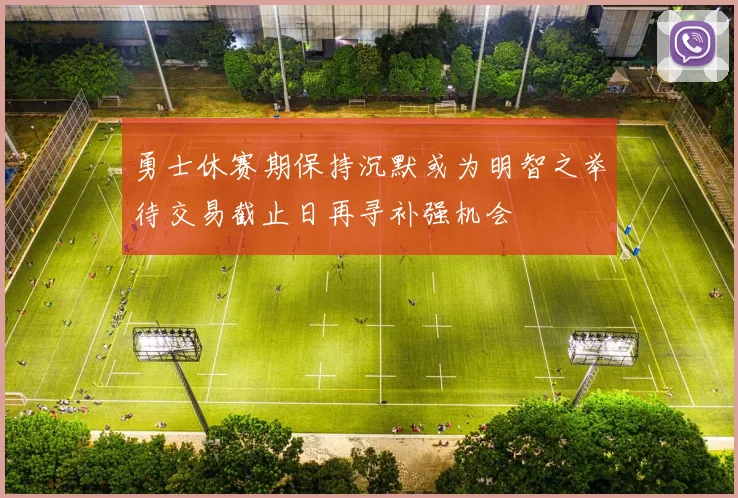 勇士休赛期保持沉默或为明智之举待交易截止日再寻补强机会