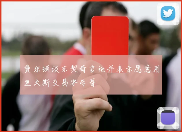 费尔顿谈东契奇言论并表示愿意用里夫斯交易字母哥