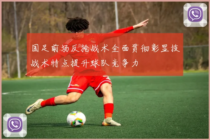 国足前场反抢战术全面贯彻彰显技战术特点提升球队竞争力