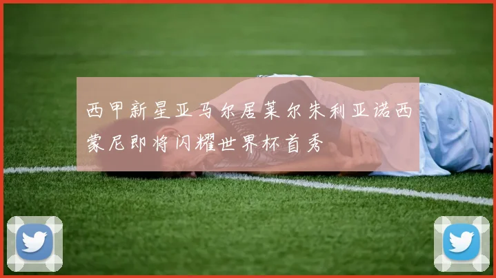 西甲新星亚马尔居莱尔朱利亚诺西蒙尼即将闪耀世界杯首秀
