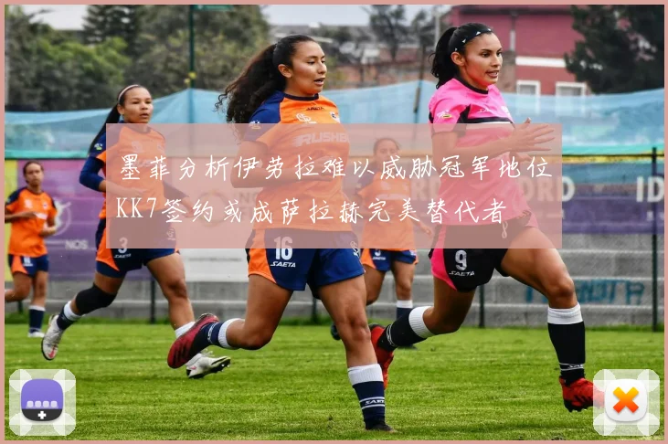墨菲分析伊劳拉难以威胁冠军地位KK7签约或成萨拉赫完美替代者