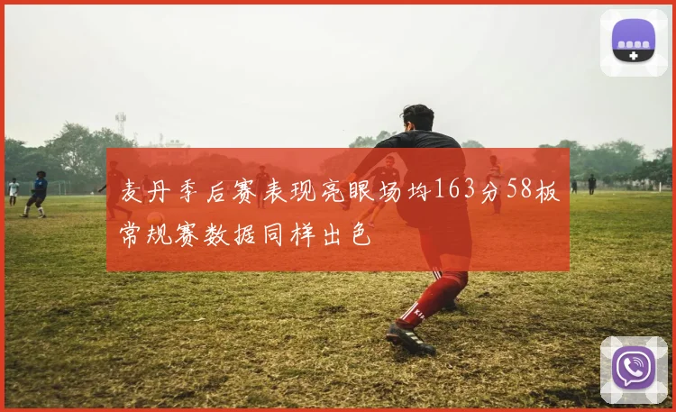 麦丹季后赛表现亮眼场均163分58板常规赛数据同样出色