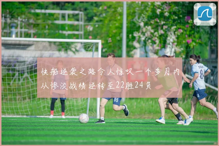 快船逆袭之路令人惊叹一个多月内从惨淡战绩逆转至22胜24负