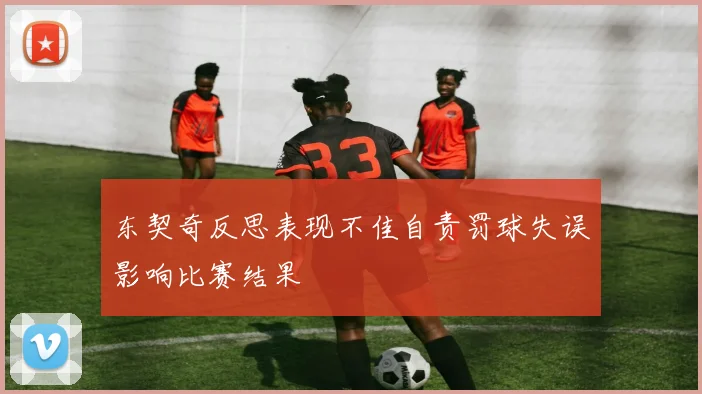 东契奇反思表现不佳自责罚球失误影响比赛结果