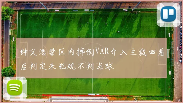 钟义浩禁区内摔倒VAR介入主裁回看后判定未犯规不判点球