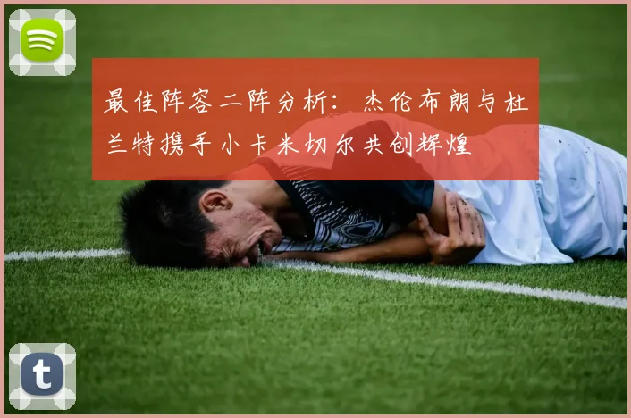 最佳阵容二阵分析：杰伦布朗与杜兰特携手小卡米切尔共创辉煌
