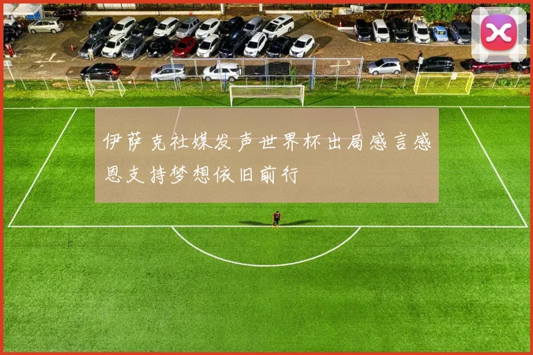 伊萨克社媒发声世界杯出局感言感恩支持梦想依旧前行