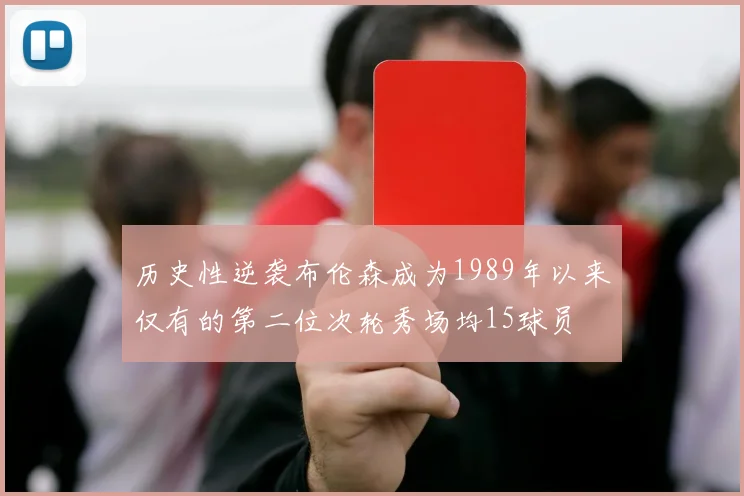 历史性逆袭布伦森成为1989年以来仅有的第二位次轮秀场均15球员