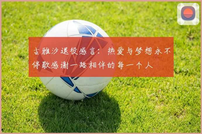 古雅沙退役感言：热爱与梦想永不停歇感谢一路相伴的每一个人